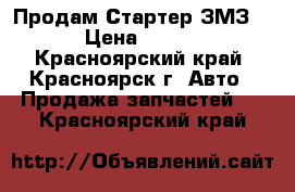 Продам Стартер ЗМЗ406 › Цена ­ 4 000 - Красноярский край, Красноярск г. Авто » Продажа запчастей   . Красноярский край